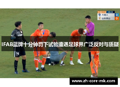 IFAB蓝牌十分钟罚下试验遭遇足球界广泛反对与质疑 IFAB蓝牌十分钟罚下试验遭遇足球界广泛反对与质疑